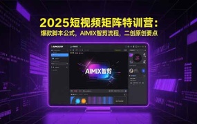 2025短视频矩阵特训营:爆款脚本公式,AIMIX智剪流程,二创原创要点