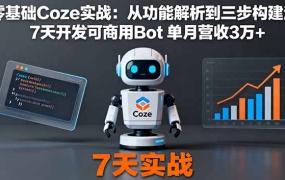 零基础Coze实战:从功能解析到三步构建法,7天开发可商用Bot 单月营收3万+