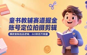 童书教辅赛道掘金,账号定位拍摄剪辑,爆款复制选品逻辑,从0到百万销量