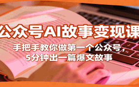 公众号AI故事变现课,手把手教你做第一个公众号,5分钟出一篇爆文故事