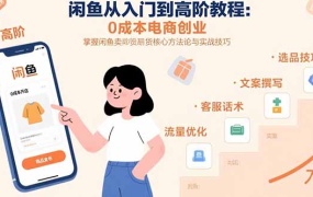 闲鱼从入门到高阶教程:0成本电商创业,掌握闲鱼卖货核心方法论与实战技巧