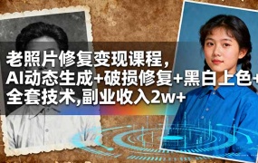 老照片修复变现课程,AI动态生成+破损修复+黑白上色+全套技术,副业收入2w+