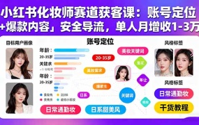小红书化妆师赛道获客课:账号定位+爆款内容+安全导流,单人月增收1-3万
