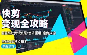 快剪变现全攻略:涵盖高效剪辑流程/音乐重组/案例实操,掌握快剪核心技术