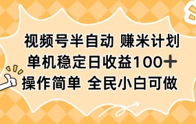 视频号半自动赚米计划,单机稳定日收益100+,操作简单可批量操作