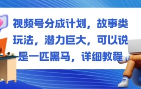 视频号分成计划,故事类玩法,潜力巨大,可以说是一匹黑马,详细教程