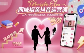 同城相亲抖音运营课,从入门到精通的实战指南,快速高效匹配对象
