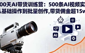 100天AI带货训练营:500条AI视频实战,从基础操作到批量创作,带货佣金超15w