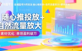 抖音千川全域起号9月玩法 随心推投放+自然流量放大+素材优化 单场盈利破万