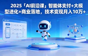 2025「AI前沿课」智能体支付+大模型进化+商业落地,技术变现月入10万+