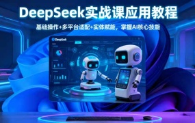 DeepSeek实战课应用教程、基础操作+多平台适配+实体赋能,掌握AI核心技能