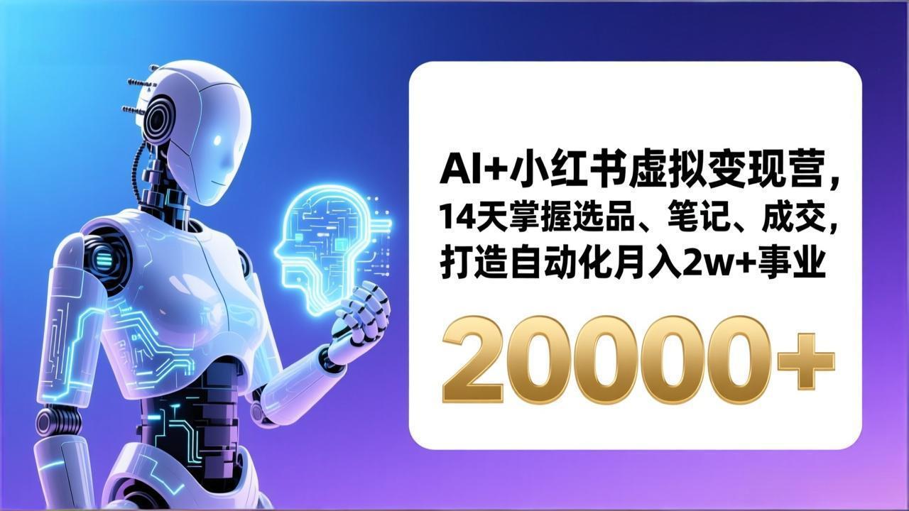 AI+小红书虚拟变现营,14天掌握选品、笔记、成交,打造自动化月入2w+事业(更新