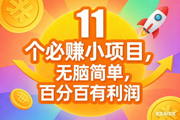 (17351期)11个必赚小项目,无脑简单,百分百有利润,副业首选,日入300+